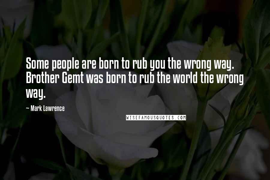 Mark Lawrence Quotes: Some people are born to rub you the wrong way. Brother Gemt was born to rub the world the wrong way.