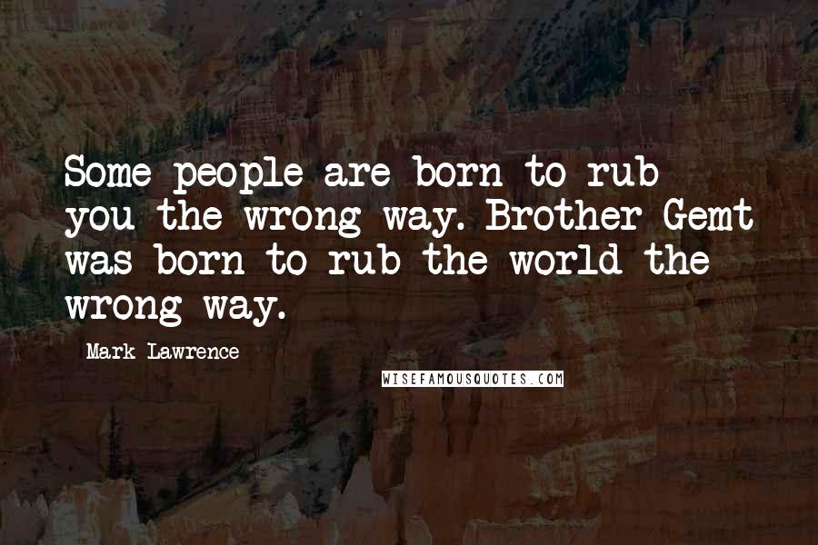 Mark Lawrence Quotes: Some people are born to rub you the wrong way. Brother Gemt was born to rub the world the wrong way.