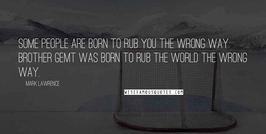 Mark Lawrence Quotes: Some people are born to rub you the wrong way. Brother Gemt was born to rub the world the wrong way.