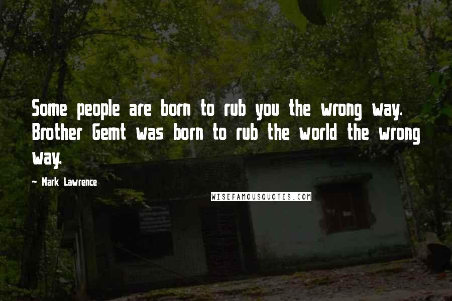 Mark Lawrence Quotes: Some people are born to rub you the wrong way. Brother Gemt was born to rub the world the wrong way.