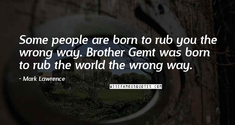 Mark Lawrence Quotes: Some people are born to rub you the wrong way. Brother Gemt was born to rub the world the wrong way.