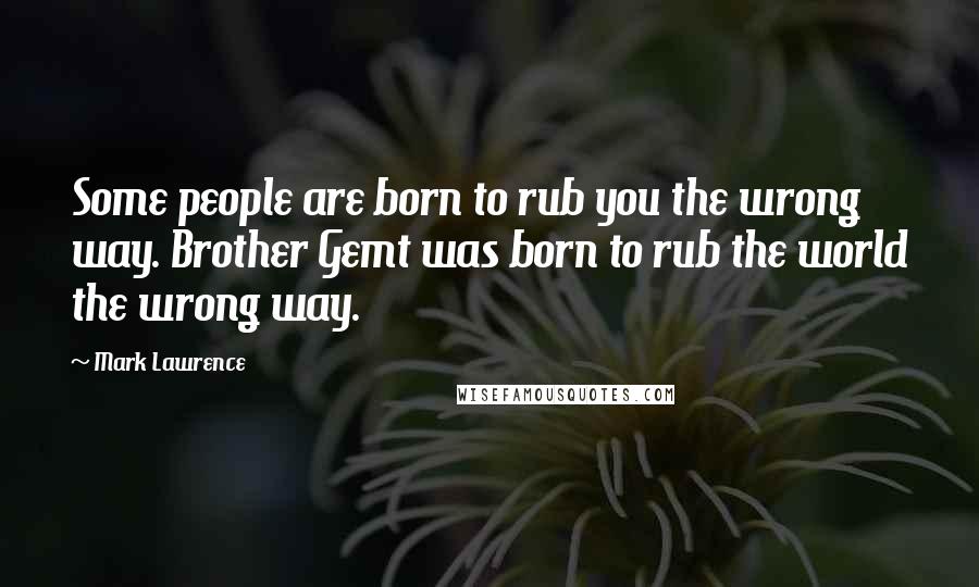 Mark Lawrence Quotes: Some people are born to rub you the wrong way. Brother Gemt was born to rub the world the wrong way.