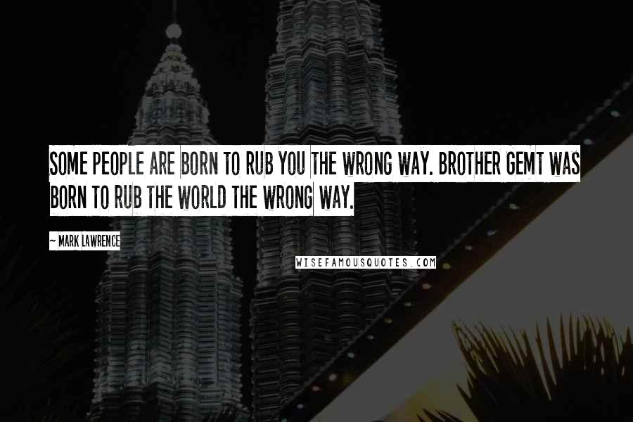 Mark Lawrence Quotes: Some people are born to rub you the wrong way. Brother Gemt was born to rub the world the wrong way.