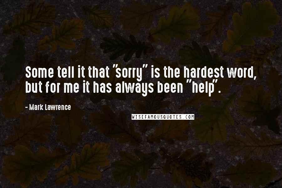 Mark Lawrence Quotes: Some tell it that "sorry" is the hardest word, but for me it has always been "help".