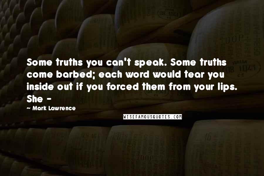 Mark Lawrence Quotes: Some truths you can't speak. Some truths come barbed; each word would tear you inside out if you forced them from your lips. She -