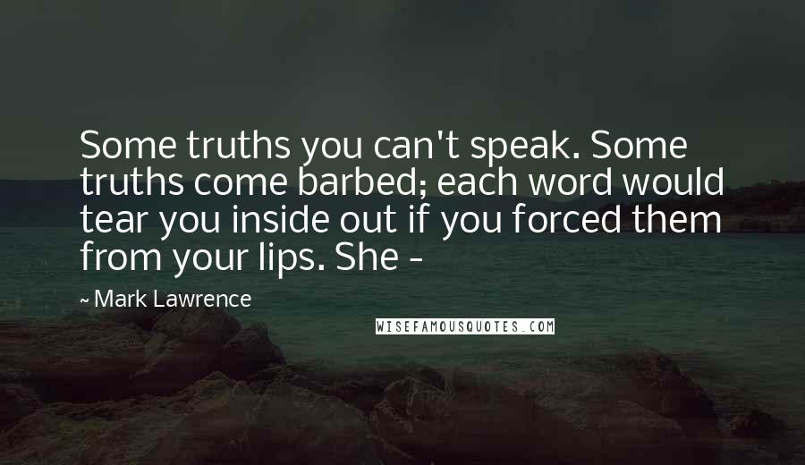 Mark Lawrence Quotes: Some truths you can't speak. Some truths come barbed; each word would tear you inside out if you forced them from your lips. She - 