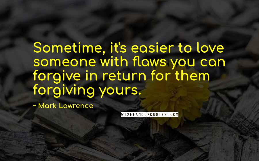 Mark Lawrence Quotes: Sometime, it's easier to love someone with flaws you can forgive in return for them forgiving yours.