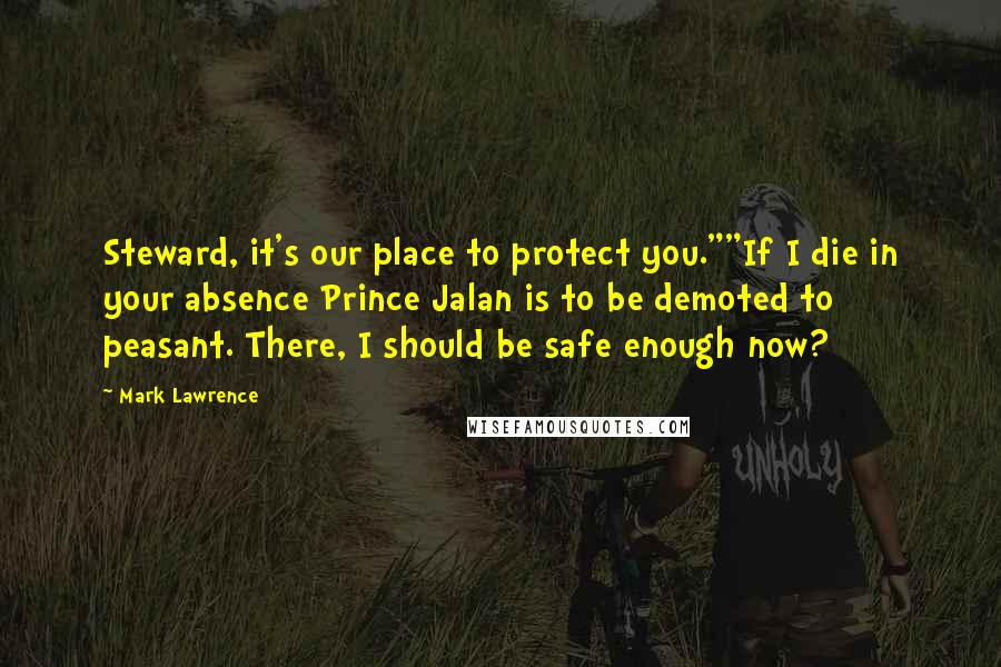Mark Lawrence Quotes: Steward, it's our place to protect you.""If I die in your absence Prince Jalan is to be demoted to peasant. There, I should be safe enough now?