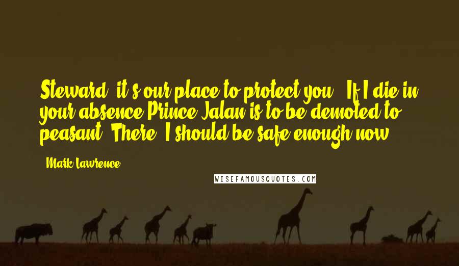 Mark Lawrence Quotes: Steward, it's our place to protect you.""If I die in your absence Prince Jalan is to be demoted to peasant. There, I should be safe enough now?