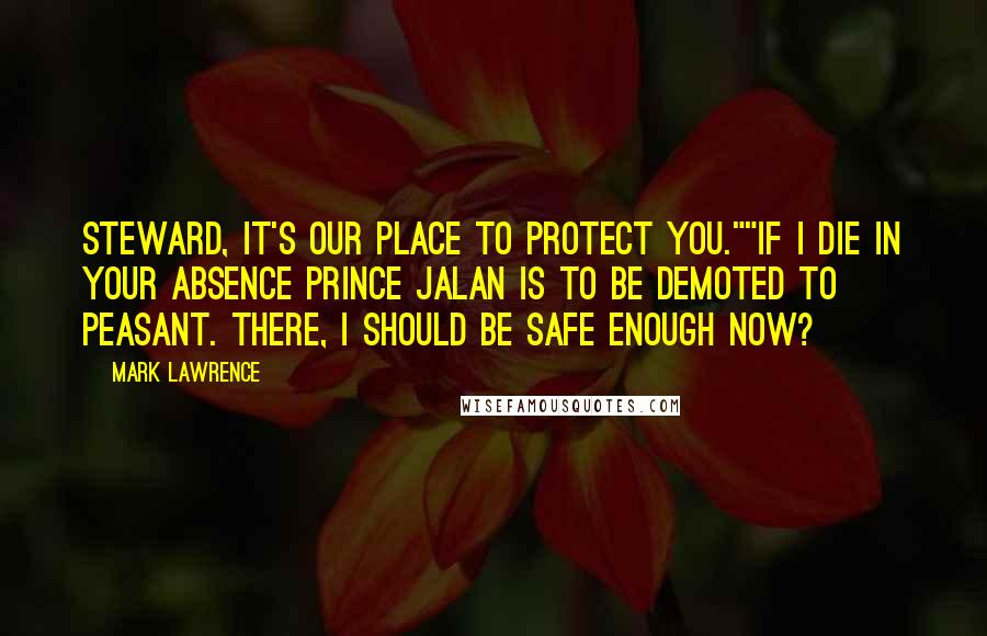 Mark Lawrence Quotes: Steward, it's our place to protect you.""If I die in your absence Prince Jalan is to be demoted to peasant. There, I should be safe enough now?