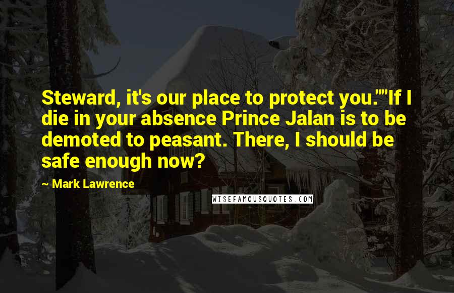Mark Lawrence Quotes: Steward, it's our place to protect you.""If I die in your absence Prince Jalan is to be demoted to peasant. There, I should be safe enough now?