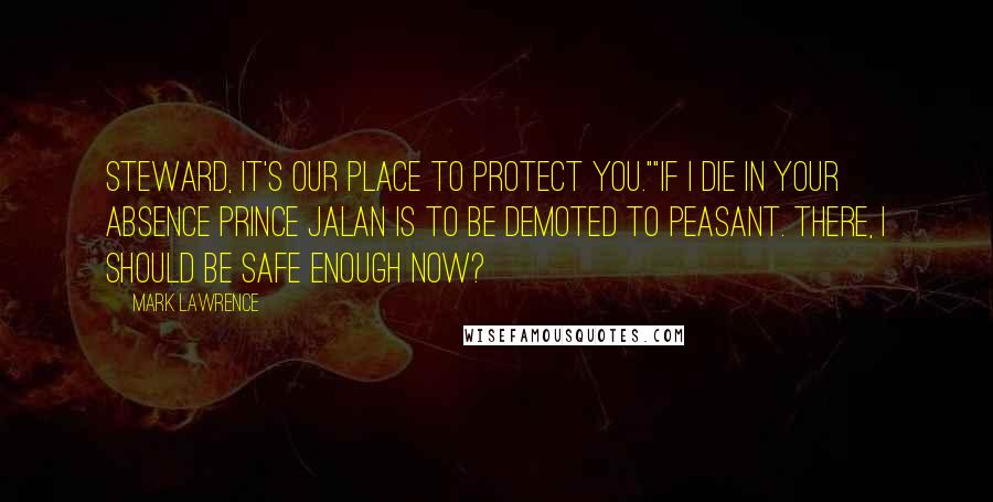 Mark Lawrence Quotes: Steward, it's our place to protect you.""If I die in your absence Prince Jalan is to be demoted to peasant. There, I should be safe enough now?