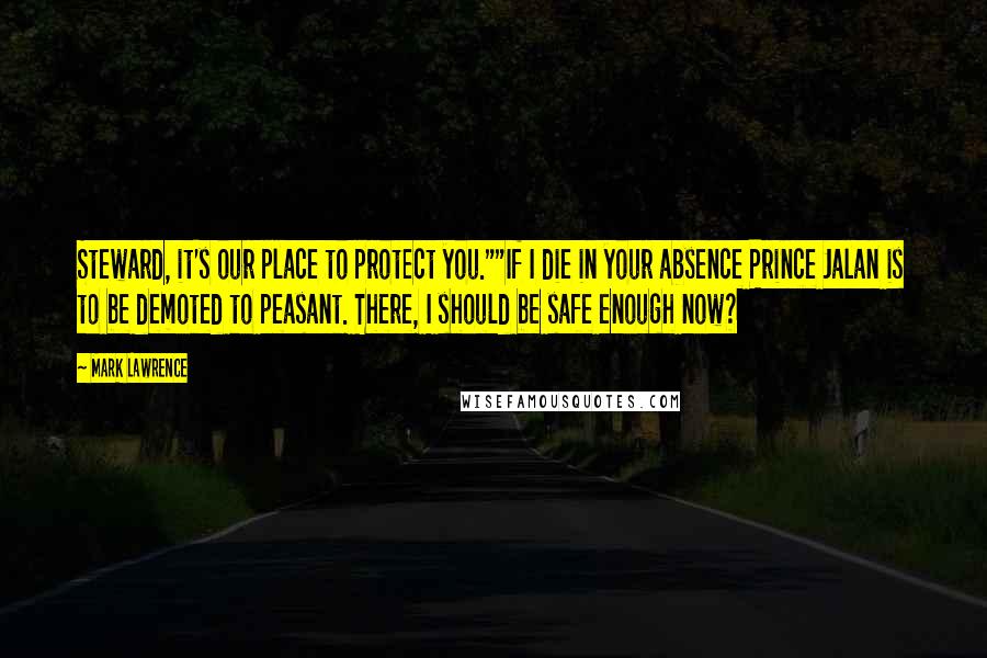 Mark Lawrence Quotes: Steward, it's our place to protect you.""If I die in your absence Prince Jalan is to be demoted to peasant. There, I should be safe enough now?