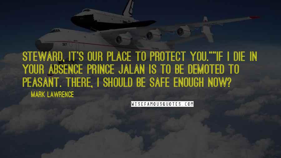 Mark Lawrence Quotes: Steward, it's our place to protect you.""If I die in your absence Prince Jalan is to be demoted to peasant. There, I should be safe enough now?
