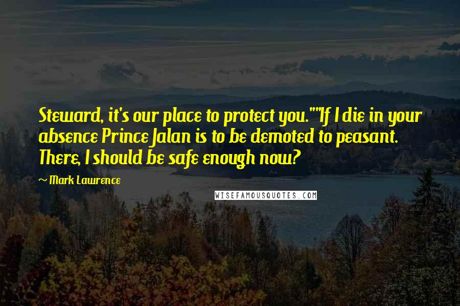 Mark Lawrence Quotes: Steward, it's our place to protect you.""If I die in your absence Prince Jalan is to be demoted to peasant. There, I should be safe enough now?