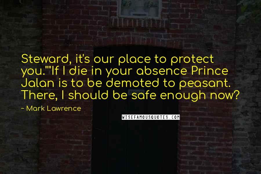 Mark Lawrence Quotes: Steward, it's our place to protect you.""If I die in your absence Prince Jalan is to be demoted to peasant. There, I should be safe enough now?