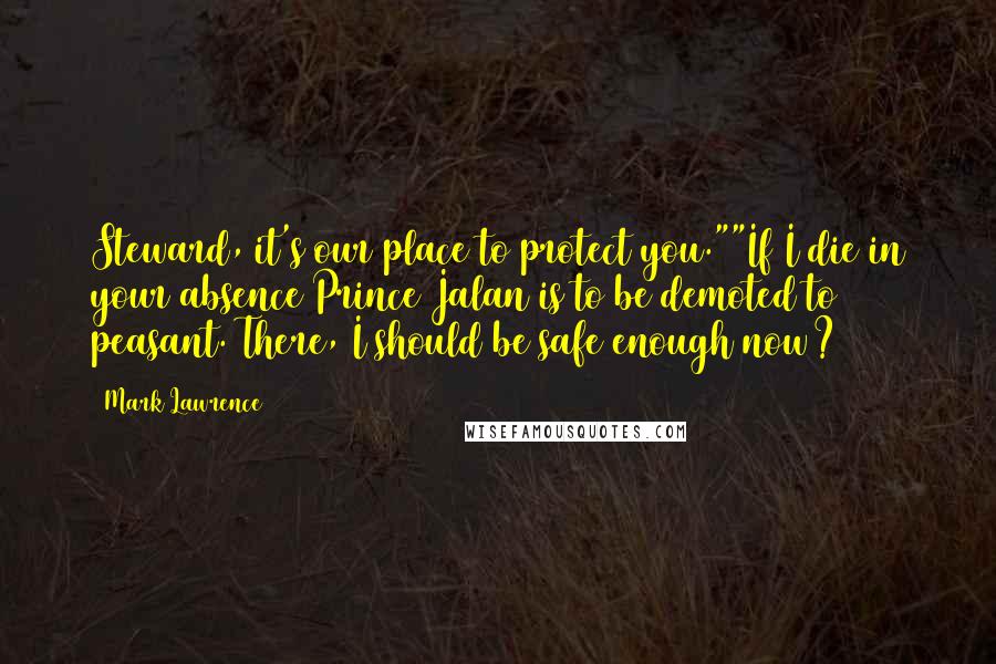 Mark Lawrence Quotes: Steward, it's our place to protect you.""If I die in your absence Prince Jalan is to be demoted to peasant. There, I should be safe enough now?