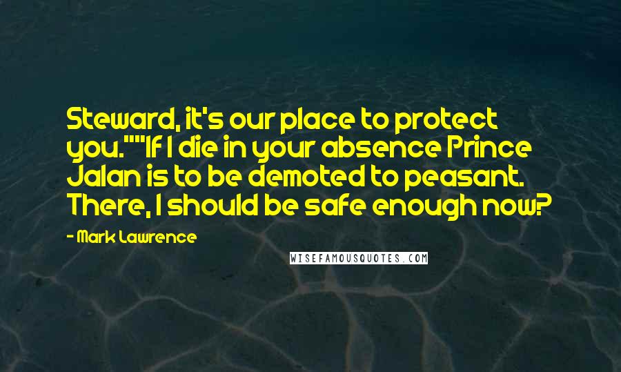 Mark Lawrence Quotes: Steward, it's our place to protect you.""If I die in your absence Prince Jalan is to be demoted to peasant. There, I should be safe enough now?
