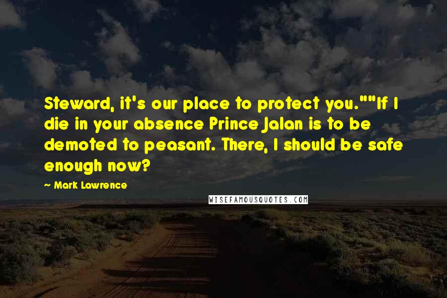 Mark Lawrence Quotes: Steward, it's our place to protect you.""If I die in your absence Prince Jalan is to be demoted to peasant. There, I should be safe enough now?