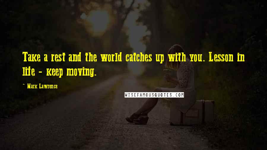 Mark Lawrence Quotes: Take a rest and the world catches up with you. Lesson in life - keep moving.