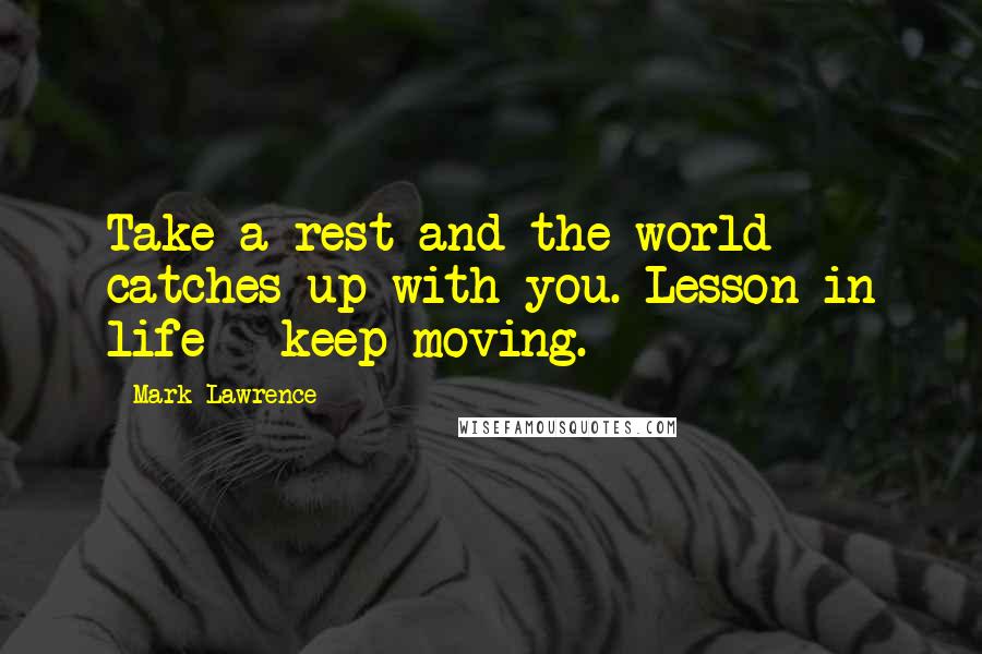 Mark Lawrence Quotes: Take a rest and the world catches up with you. Lesson in life - keep moving.