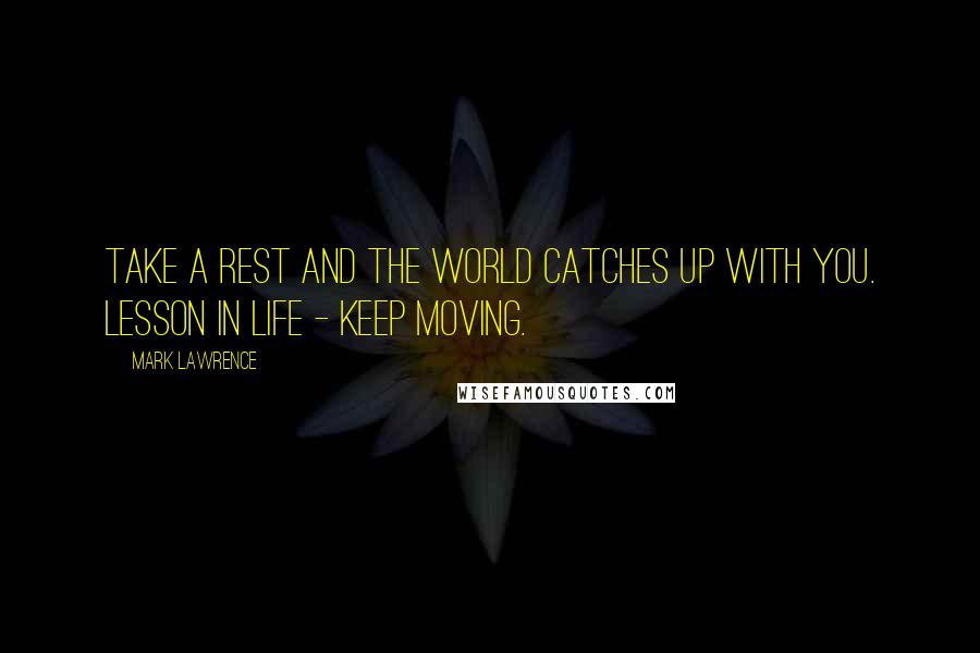 Mark Lawrence Quotes: Take a rest and the world catches up with you. Lesson in life - keep moving.