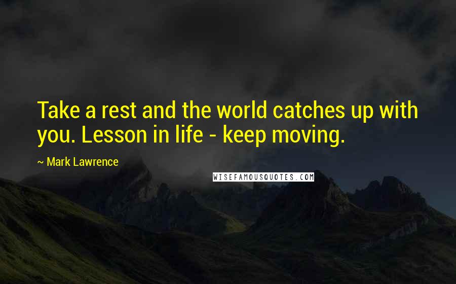 Mark Lawrence Quotes: Take a rest and the world catches up with you. Lesson in life - keep moving.