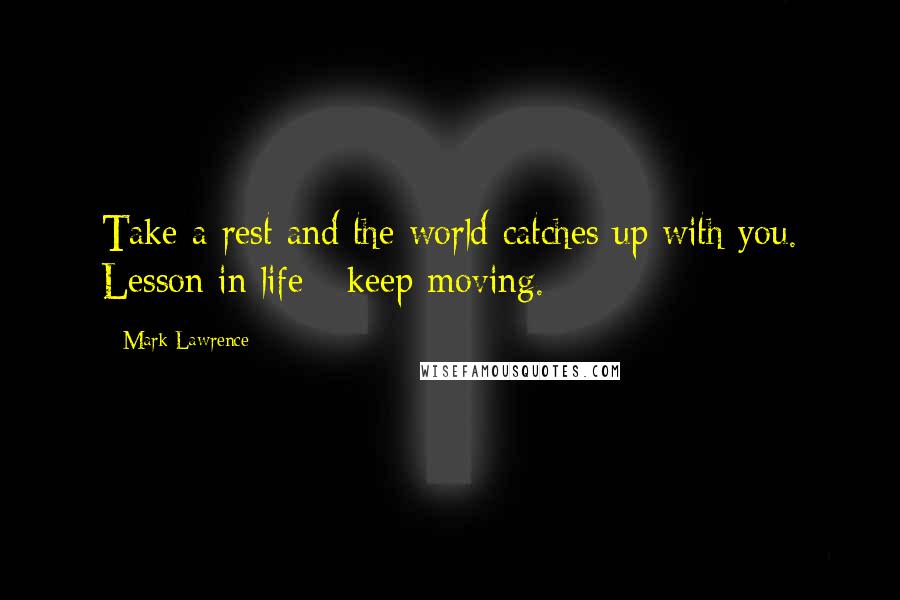 Mark Lawrence Quotes: Take a rest and the world catches up with you. Lesson in life - keep moving.