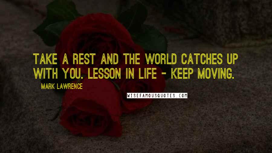 Mark Lawrence Quotes: Take a rest and the world catches up with you. Lesson in life - keep moving.