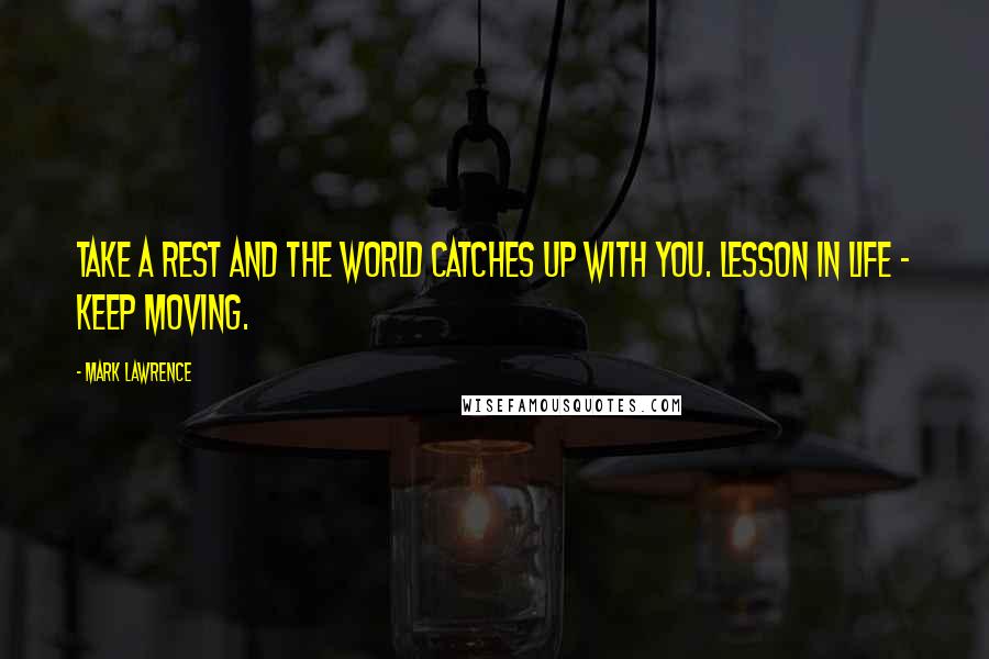 Mark Lawrence Quotes: Take a rest and the world catches up with you. Lesson in life - keep moving.