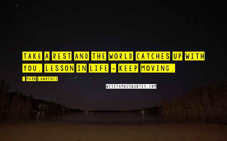 Mark Lawrence Quotes: Take a rest and the world catches up with you. Lesson in life - keep moving.