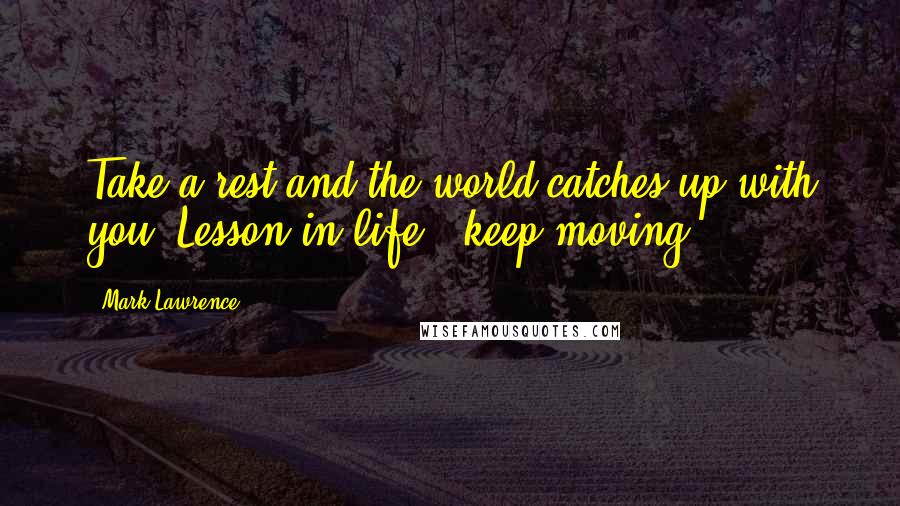 Mark Lawrence Quotes: Take a rest and the world catches up with you. Lesson in life - keep moving.