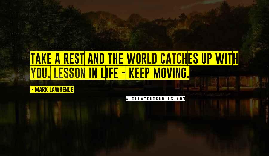 Mark Lawrence Quotes: Take a rest and the world catches up with you. Lesson in life - keep moving.