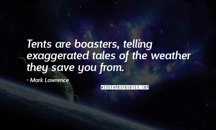 Mark Lawrence Quotes: Tents are boasters, telling exaggerated tales of the weather they save you from.