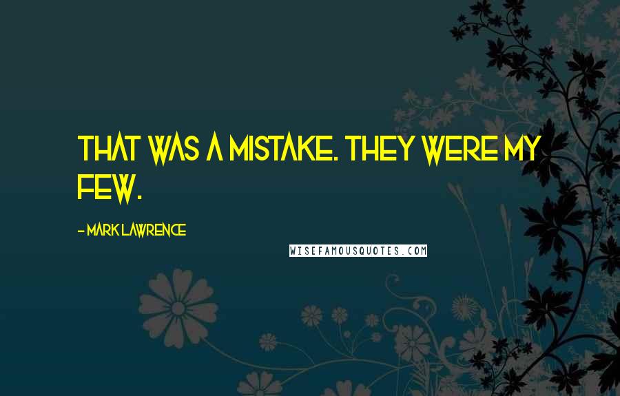 Mark Lawrence Quotes: That was a mistake. They were my few.