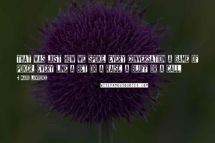 Mark Lawrence Quotes: That was just how we spoke. Every conversation a game of poker, every line a bet or a raise, a bluff or a call.