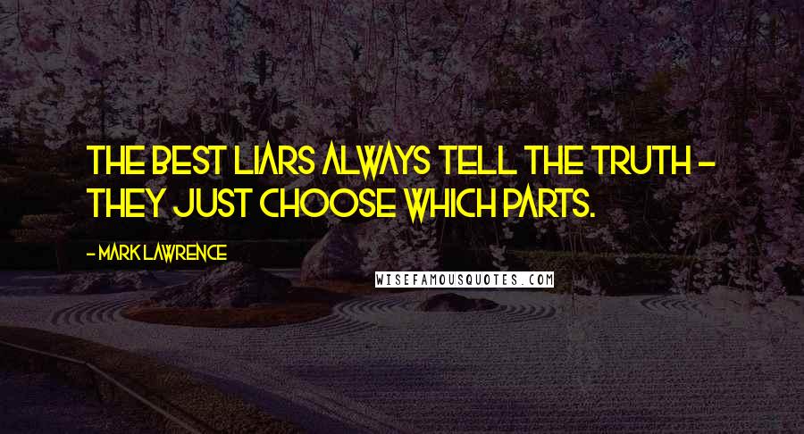 Mark Lawrence Quotes: The best liars always tell the truth - they just choose which parts.