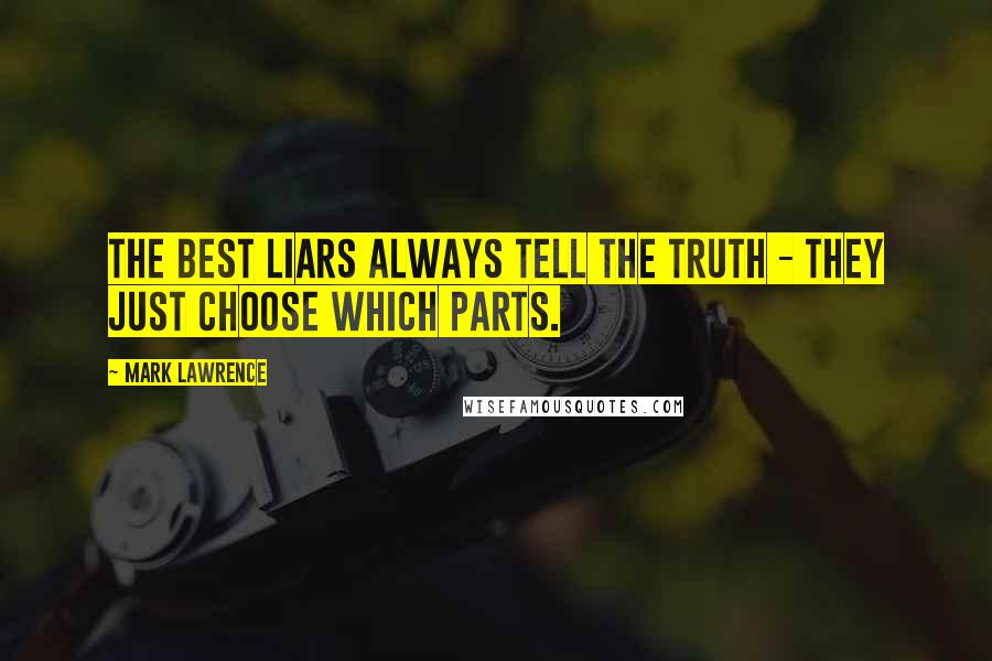 Mark Lawrence Quotes: The best liars always tell the truth - they just choose which parts.