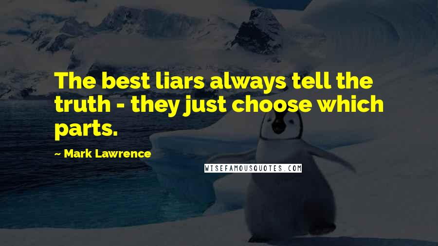 Mark Lawrence Quotes: The best liars always tell the truth - they just choose which parts.