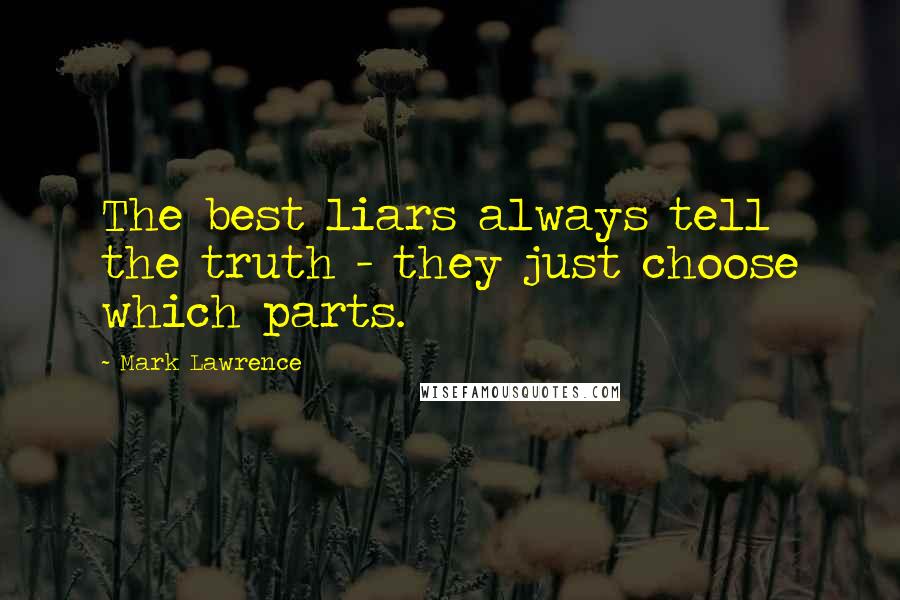 Mark Lawrence Quotes: The best liars always tell the truth - they just choose which parts.