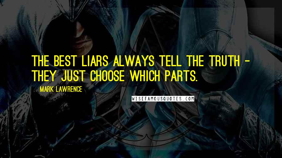 Mark Lawrence Quotes: The best liars always tell the truth - they just choose which parts.