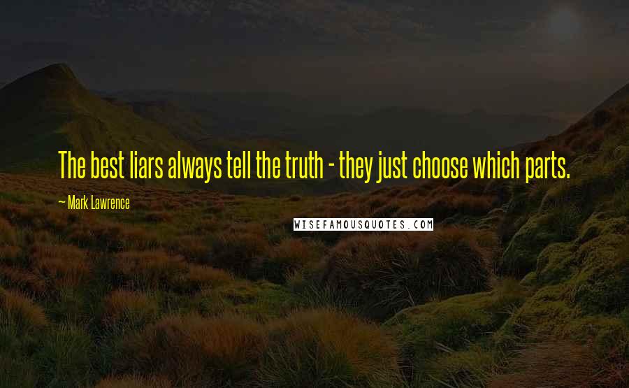 Mark Lawrence Quotes: The best liars always tell the truth - they just choose which parts.