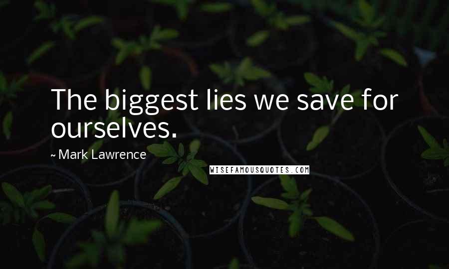 Mark Lawrence Quotes: The biggest lies we save for ourselves.