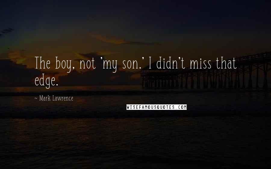 Mark Lawrence Quotes: The boy, not 'my son.' I didn't miss that edge.