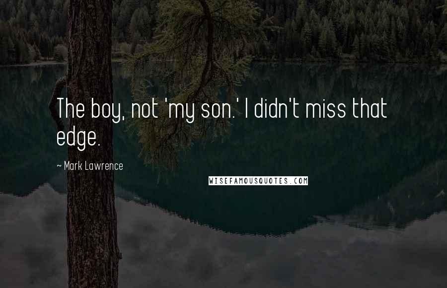Mark Lawrence Quotes: The boy, not 'my son.' I didn't miss that edge.