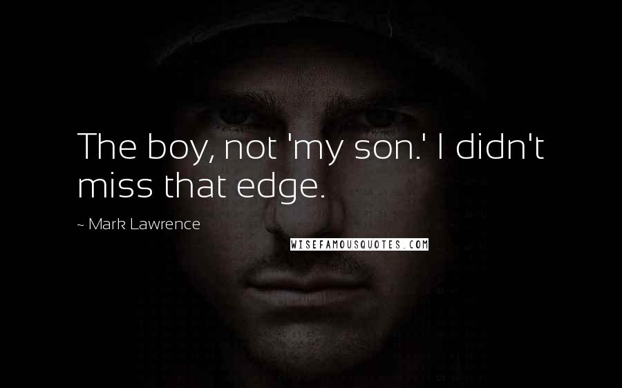 Mark Lawrence Quotes: The boy, not 'my son.' I didn't miss that edge.