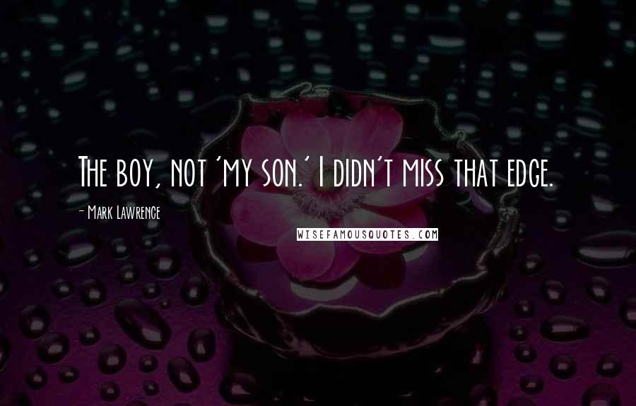 Mark Lawrence Quotes: The boy, not 'my son.' I didn't miss that edge.