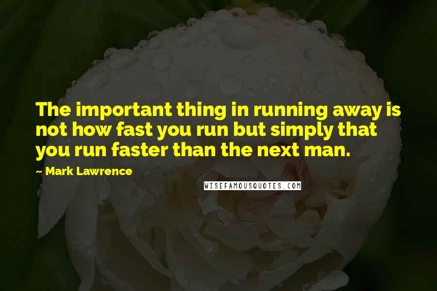 Mark Lawrence Quotes: The important thing in running away is not how fast you run but simply that you run faster than the next man.