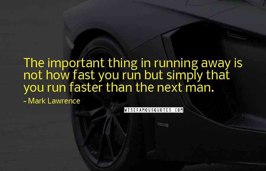 Mark Lawrence Quotes: The important thing in running away is not how fast you run but simply that you run faster than the next man.