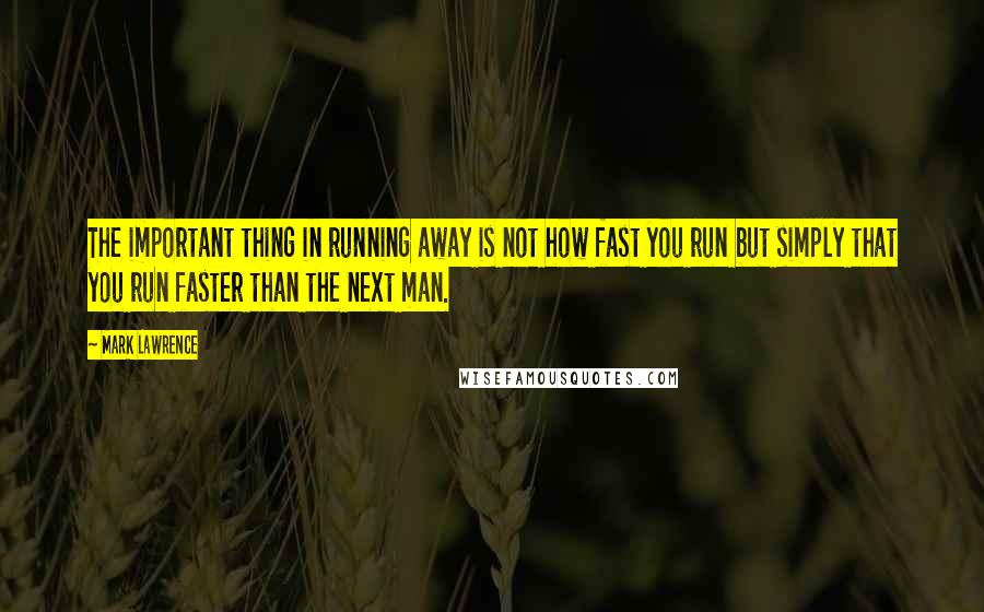 Mark Lawrence Quotes: The important thing in running away is not how fast you run but simply that you run faster than the next man.
